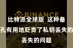 比特派全球版  这种备份面孔有用地贬责了私钥丢失的问题