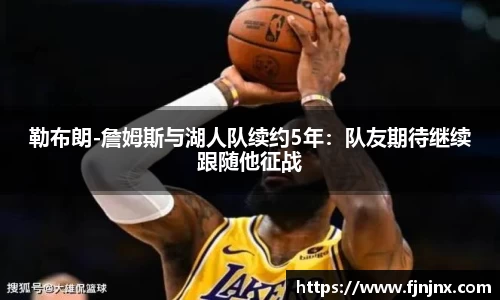 勒布朗-詹姆斯与湖人队续约5年：队友期待继续跟随他征战