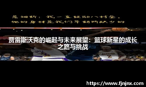 贾雷斯沃克的崛起与未来展望：篮球新星的成长之路与挑战