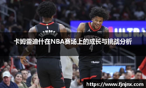 卡姆雷迪什在NBA赛场上的成长与挑战分析