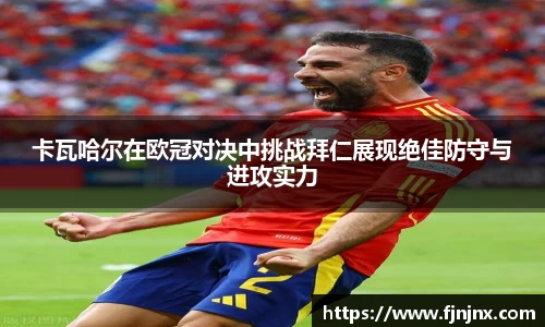 卡瓦哈尔在欧冠对决中挑战拜仁展现绝佳防守与进攻实力