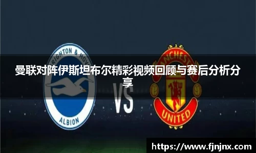 曼联对阵伊斯坦布尔精彩视频回顾与赛后分析分享